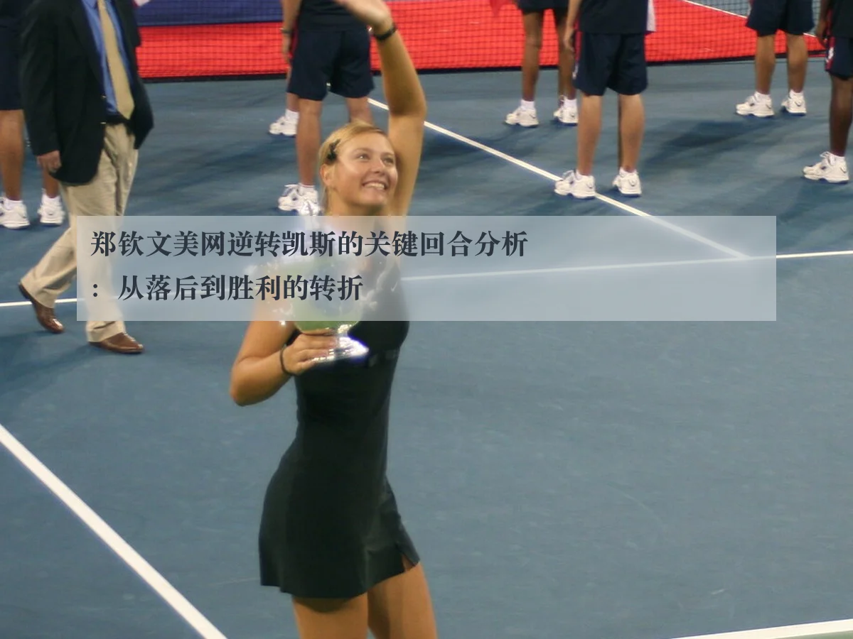 郑钦文美网逆转凯斯的关键回合分析:从落后到胜利的转折